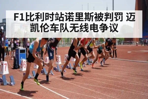 F1比利时站诺里斯被判罚 迈凯伦车队无线电争议