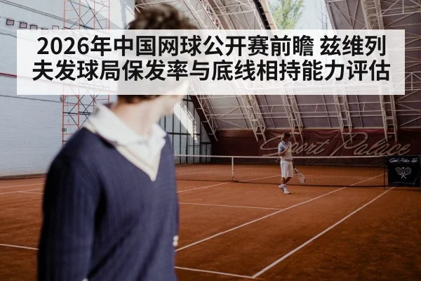 2026年中国网球公开赛前瞻 兹维列夫发球局保发率与底线相持能力评估